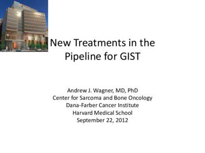 New Treatments in the Pipeline for GIST Andrew J. Wagner, MD, PhD Center for Sarcoma and Bone Oncology Dana-Farber Cancer Institute Harvard Medical School