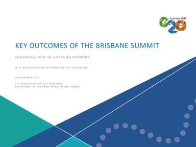 2014 G20 Leaders’ Summit | 1  KEY OUTCOMES OF THE BRISBANE SUMMIT AN OVERVIEW FROM THE AUSTRALIAN PRESIDENCY WITH BACKGROUND ON PREPARING THE 2014 G20 AGENDA