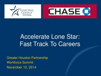 Accelerate Lone Star: Fast Track To Careers Greater Houston Partnership Workforce Summit November 12, 2014