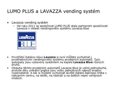 LUMO PLUS a LAVAZZA vending systém • Lavazza vending systém – Od roku 2011 se společnost LUMO PLUS stala partnerem společnosti Lavazza v oblasti vendingového systému Lavazza Blue