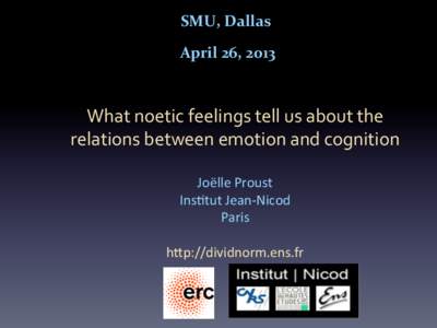 SMU,	
  Dallas	
   	
  April	
  26,	
  2013	
   What	
  noetic	
  feelings	
  tell	
  us	
  about	
  the	
   relations	
  between	
  emotion	
  and	
  cognition	
   	
  