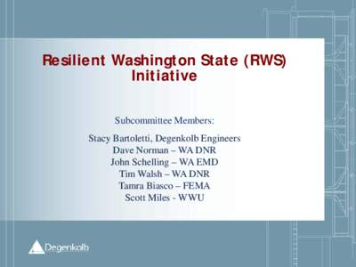 Resilient Washington State (RWS) Initiative Subcommittee Members: Stacy Bartoletti, Degenkolb Engineers Dave Norman – WA DNR John Schelling – WA EMD