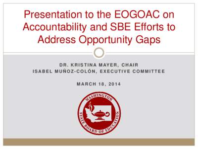 Presentation to the EOGOAC on Accountability and SBE Efforts to Address Opportunity Gaps D R . K R I S T I N A M AY E R , C H A I R ISABEL MUÑOZ -COLÓN, EXECUTIVE COMMITTEE MARCH 18, 2014