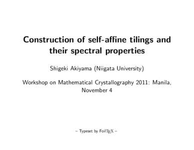 Construction of self-aﬃne tilings and their spectral properties Shigeki Akiyama (Niigata University) Workshop on Mathematical Crystallography 2011: Manila, November 4