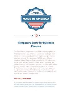 12 Temporary Entry for Business Persons The Trans-Pacific Partnership (TPP) levels the playing field for American workers and American businesses, leading to more Made-in-America exports and more higher-paying American