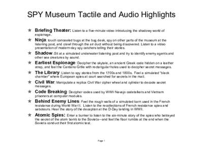 SPY Museum Tactile and Audio Highlights  Briefing Theater: Listen to a five-minute video introducing the shadowy world of espionage.  Ninja: touch concealed bugs at the bug desk, spy on other parts of the museum at