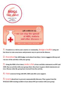 1. If malaria is a risk in your country or community, design a leaflet using our fact sheet to raise awareness and promote ways to prevent the disease. 2. Download the AIDS badge curriculum from http://www.wagggsworld.or