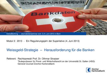 SwissBanking  Journalistenseminar vom[removed]Juni 2013 in Bern  Modul 3: 2013  Ein Regulierungsjahr der Superlative (4. Juni[removed]Weissgeld-Strategie – Herausforderung für die Banken Referent: Rechtsanwalt Prof.