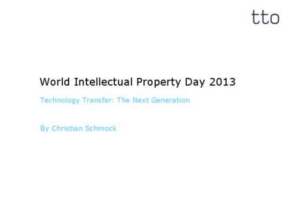 World Intellectual Property Day 2013 Technology Transfer: The Next Generation By Christian Schmock  Three trends in the Technology Transfer landscape