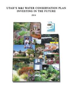 UTAH’S MUNICIPAL & INDUSTRIAL WATER CONSERVATION PLAN INVESTING IN THE FUTURE 2014 Prepared by Utah Division of Water Resources