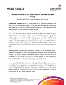 Media Release Singaporean closer to S$1 million after gift purchase at Changi Airport Jewellery gift for wife makes husband first-time lucky SINGAPORE, 3 August 2011 – A loving gesture to his wife by a Singaporean, has