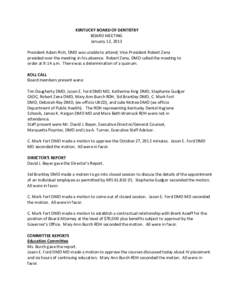 KENTUCKY BOARD OF DENTISTRY BOARD MEETING January 12, 2013 President Adam Rich, DMD was unable to attend; Vice-President Robert Zena presided over the meeting in his absence. Robert Zena, DMD called the meeting to order 