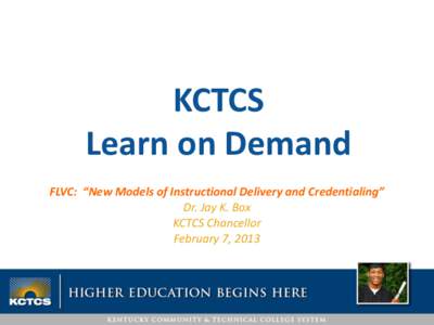 KCTCS Learn on Demand FLVC: “New Models of Instructional Delivery and Credentialing” Dr. Jay K. Box KCTCS Chancellor February 7, 2013