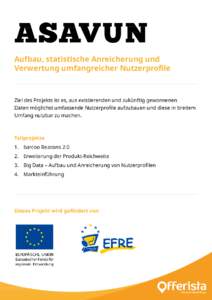 ASAVUN Aufbau, statistische Anreicherung und Verwertung umfangreicher Nutzerprofile Ziel des Projekts ist es, aus existierenden und zukünftig gewonnenen Daten möglichst umfassende Nutzerprofile aufzubauen und diese in 