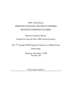 HON. Colin Hansen MINISTER OF FINANCE AND DEPUTY PREMIER, PROVINCE OF BRITISH COLUMBIA Keynote Luncheon Speech: Perspectives from the West: PPPs and the Economy The 17th Annual CCPPP National Conference on Public-Private