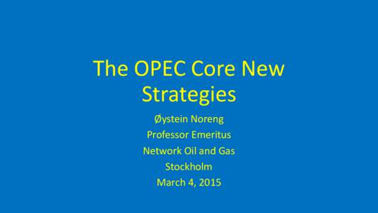 The OPEC Core New Strategies Øystein Noreng Professor Emeritus Network Oil and Gas Stockholm