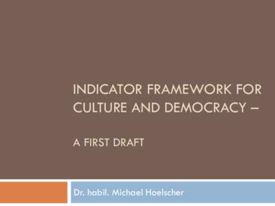 INDICATOR FRAMEWORK FOR CULTURE AND DEMOCRACY – A FIRST DRAFT Dr. habil. Michael Hoelscher