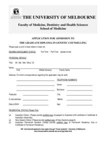 THE UNIVERSITY OF MELBOURNE Faculty of Medicine, Dentistry and Health Sciences School of Medicine APPLICATION FOR ADMISSION TO THE GRADUATE DIPLOMA IN GENETIC COUNSELLING Please type or print in block letters in black in