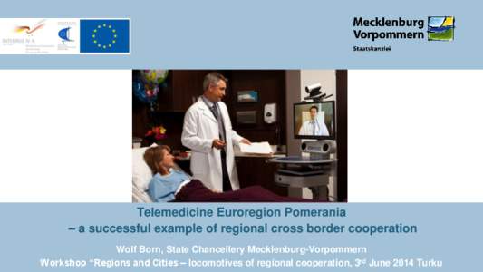 Telemedicine Euroregion Pomerania – a successful example of regional cross border cooperation Wolf Born, State Chancellery Mecklenburg-Vorpommern Workshop “Regions and Cities – locomotives of regional cooperation, 