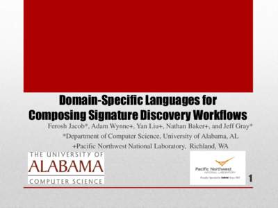 Domain-Specific Languages for Composing Signature Discovery Workflows Ferosh Jacob*, Adam Wynne+, Yan Liu+, Nathan Baker+, and Jeff Gray* *Department of Computer Science, University of Alabama, AL +Pacific Northwest Nati