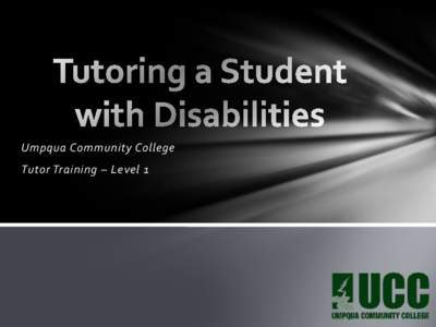 Umpqua Community College Tutor Training – Level 1 Characteristics of a Student with Disabilities Long term difficulty in reading, writing, spelling, foreign language,