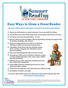 Easy Ways to Grow a Great Reader Get your child ready to read and to succeed in the school years ahead!  Read to your child and point out words and pictures. You are your child’s first teacher.  Visit the library