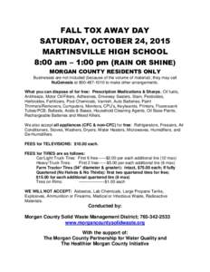 FALL TOX AWAY DAY SATURDAY, OCTOBER 24, 2015 MARTINSVILLE HIGH SCHOOL 8:00 am – 1:00 pm (RAIN OR SHINE) MORGAN COUNTY RESIDENTS ONLY Businesses are not included (because of the volume of material); they may call