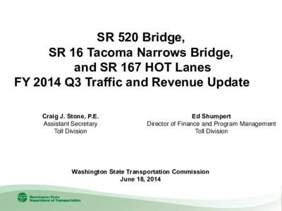 SR 520 Bridge, SR 16 Tacoma Narrows Bridge, and SR 167 HOT Lanes FY 2014 Q3 Traffic and Revenue Update Craig J. Stone, P.E. Assistant Secretary