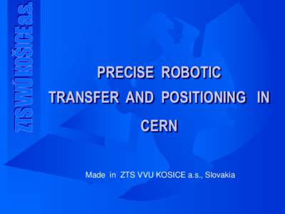 PRECISE ROBOTIC  TRANSFER AND POSITIONING IN CERN Made in ZTS VVU KOSICE a.s., Slovakia