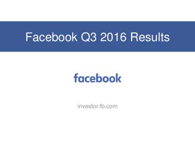 Facebook Q3 2016 Results  investor.fb.com Non-GAAP Measures In addition to U.S. GAAP financials, this presentation includes certain non-GAAP financial measures. These