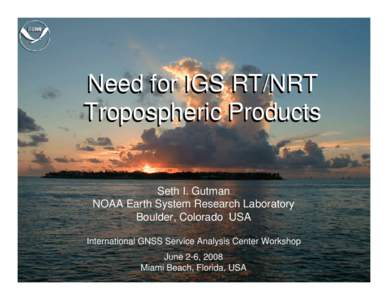 Need for IGS RT/NRT Tropospheric Products Seth I. Gutman NOAA Earth System Research Laboratory Boulder, Colorado USA