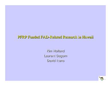 PFRP Funded FAD -Related Research in Hawaii FAD-Related Kim Holland Laurent Dagorn David Itano