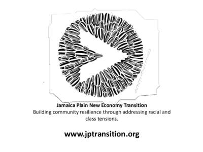 Jamaica Plain New Economy Transition Building community resilience through addressing racial and class tensions. www.jptransition.org
