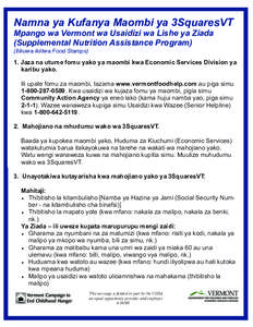 Namna ya Kufanya Maombi ya 3SquaresVT Mpango wa Vermont wa Usaidizi wa Lishe ya Ziada (Supplemental Nutrition Assistance Program) (Ilikuwa ikiitwa Food Stamps)  1. Jaza na utume fomu yako ya maombi kwa Economic Services 