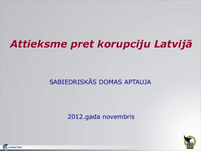 Attieksme pret korupciju Latvijā  SABIEDRISKĀS DOMAS APTAUJA 2012.gada novembris