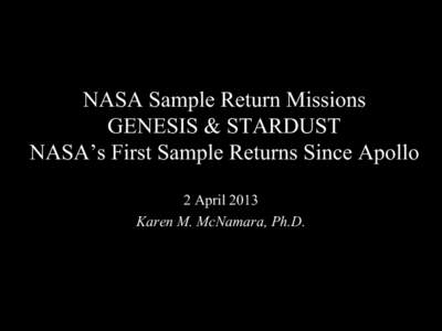 NASA Sample Return Missions GENESIS & STARDUST NASA’s First Sample Returns Since Apollo 2 April 2013 Karen M. McNamara, Ph.D.