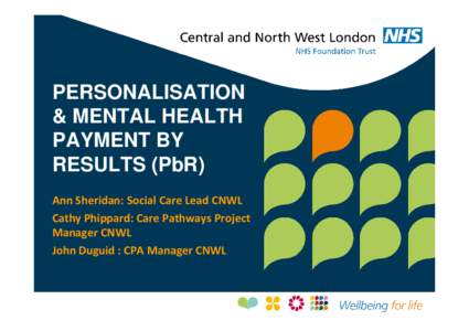 PERSONALISATION & MENTAL HEALTH PAYMENT BY RESULTS (PbR) Ann Sheridan: Social Care Lead CNWL Cathy Phippard: Care Pathways Project