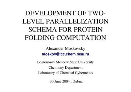 DEVELOPMENT OF TWOLEVEL PARALLELIZATION SCHEMA FOR PROTEIN FOLDING COMPUTATION Alexander Moskovsky [removed] Lomonosov Moscow State University