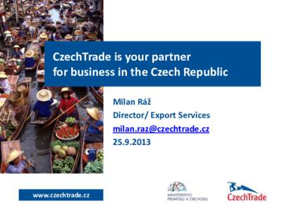 CzechTrade is your partner for business in the Czech Republic Milan Ráž Director/ Export Services