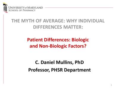 THE MYTH OF AVERAGE: WHY INDIVIDUAL DIFFERENCES MATTER: Patient Differences: Biologic and Non-Biologic Factors? C. Daniel Mullins, PhD Professor, PHSR Department