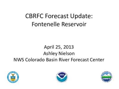 CBRFC Forecast Update: Fontenelle Reservoir April 25, 2013 Ashley Nielson NWS Colorado Basin River Forecast Center