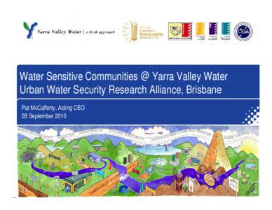 Water Sensitive Communities @ Yarra Valley Water Urban Water Security Research Alliance, Brisbane Pat McCafferty, Acting CEO 28 September 2010  Outline