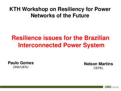 KTH Workshop on Resiliency for Power Networks of the Future Resilience issues for the Brazilian Interconnected Power System Paulo Gomes