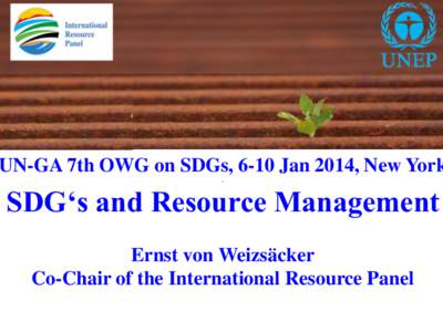 UN-GA 7th OWG on SDGs, 6-10 Jan 2014, New York . SDG‘s and Resource Management Ernst von Weizsäcker Co-Chair of the International Resource Panel