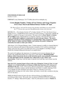 FOR IMMEDIATE RELEASE October 19, 2011 CONTACT: Amy Ellenbogen, [removed], [removed] Crown Heights Families, Victims of Gun Violence and Clergy Organize S.O.S. Peace March and Balloon Release October 2