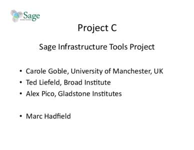 Project	
  C	
   Sage	
  Infrastructure	
  Tools	
  Project	
   •  Carole	
  Goble,	
  University	
  of	
  Manchester,	
  UK	
   •  Ted	
  Liefeld,	
  Broad	
  InsAtute	
   •  Alex	
  Pico,	
