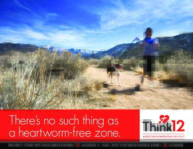 There’s no such thing as a heartworm-free zone. PROTECT YOUR PET FROM HEARTWORM 12 MONTHS A YEAR. TEST FOR HEARTWORM EVE RY 12 MONTHS.