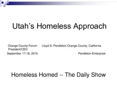 Utah’s Homeless Approach Orange County Forum President/CEO September 17-18, 2015  Lloyd S. Pendleton Orange County, California