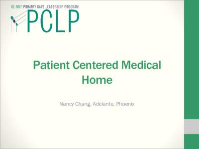 Patient Centered Medical Home Nancy Chang, Adelante, Phoenix Introduction • US healthcare system is broken