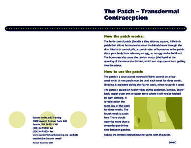 The Patch – Transdermal Contraception How the patch works: The birth control patch (Evra) is a thin, stick-on, square, 1-3/4 inch patch that allows hormones to enter the bloodstream through the skin. Like birth control